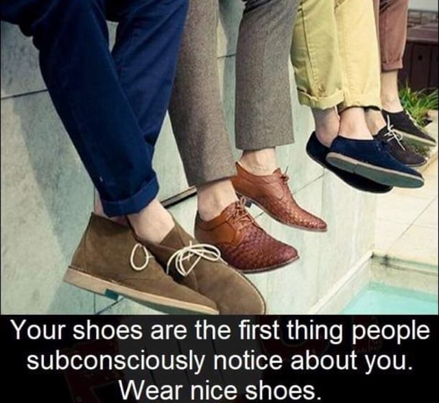 Your shoes are the first thing people subconsciously notice about you