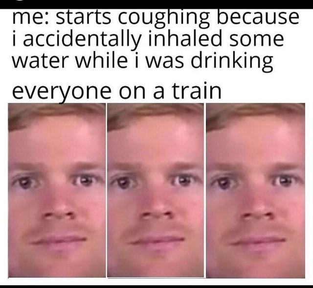 Cougning accidentally inhaled some water while i was drinking everyone