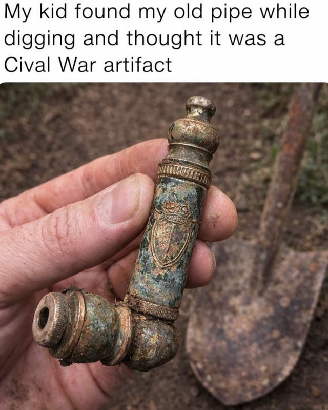 My kid found my old pipe while digging and thought it was a Cival War ...