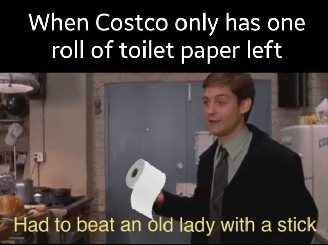 When Costco only has one roll of toilet paper left - iFunny