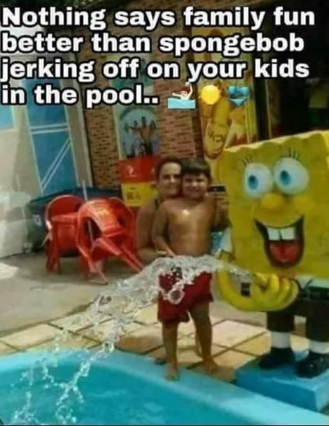 Nothing says family fun better than than spongebob jerking off on) your ...
