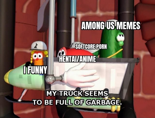 Funny Softcore Porn - I AMONG US MEMES SOFTCORE PORN [FUNNY MY TRUCK SEEMS TO BE FULL OF GARBAGE.  - iFunny Brazil