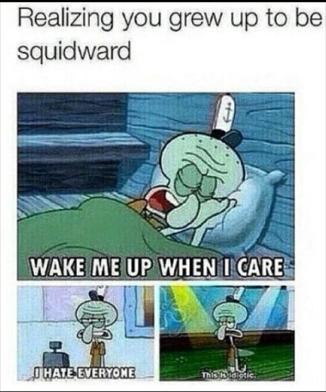 Realizing You Grew Up To Be Squidward Care Ave - Ifunny