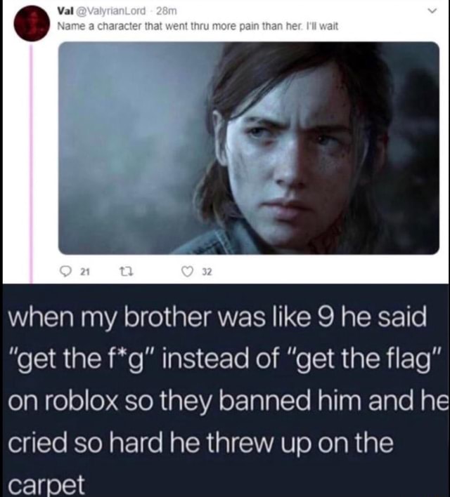 Name Character That Went Than Her When My Brother Was Like 9 He Said Get The F G Instead Of Get The Flag On Roblox So They Banned Him And He Cried So - get the flag roblox meme