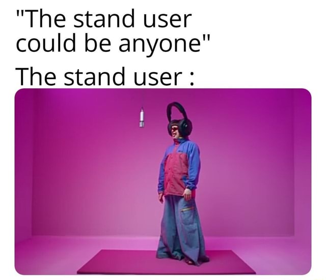 The Stand User Could Be Anyone The Stand User Ifunny