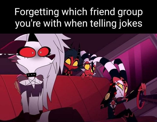 Forgetting which friend group you're with when telling jokes - iFunny