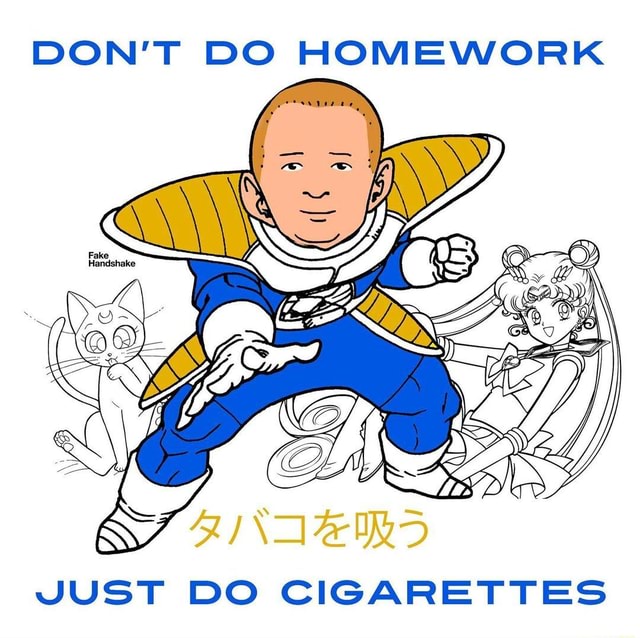 don't do homework just do cigarettes