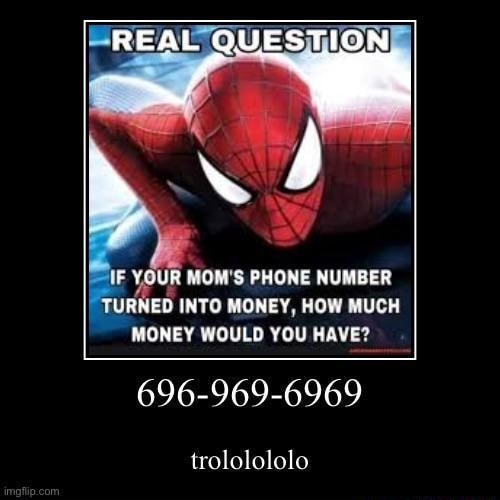 EAL QUESTION -IF YOUR MOM'S PHONE NUMBER TURNED INTO MONEY, HOW MUCH MONEY  WOULD YOU HAVE? 696-969-6969 trololololo - iFunny