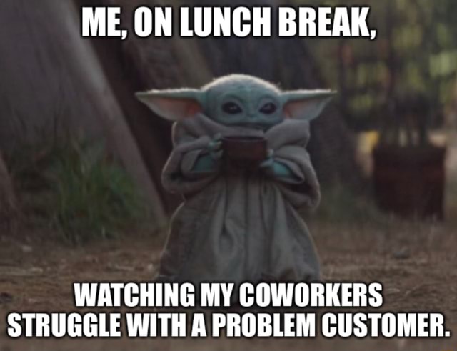 ME, ON LUNCH BREAK, WATCHING MY COWORKERS STRUGGLE WITH A PROBLEM ...