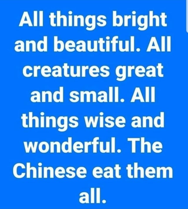 All things bright and beautiful. All creatures great and small