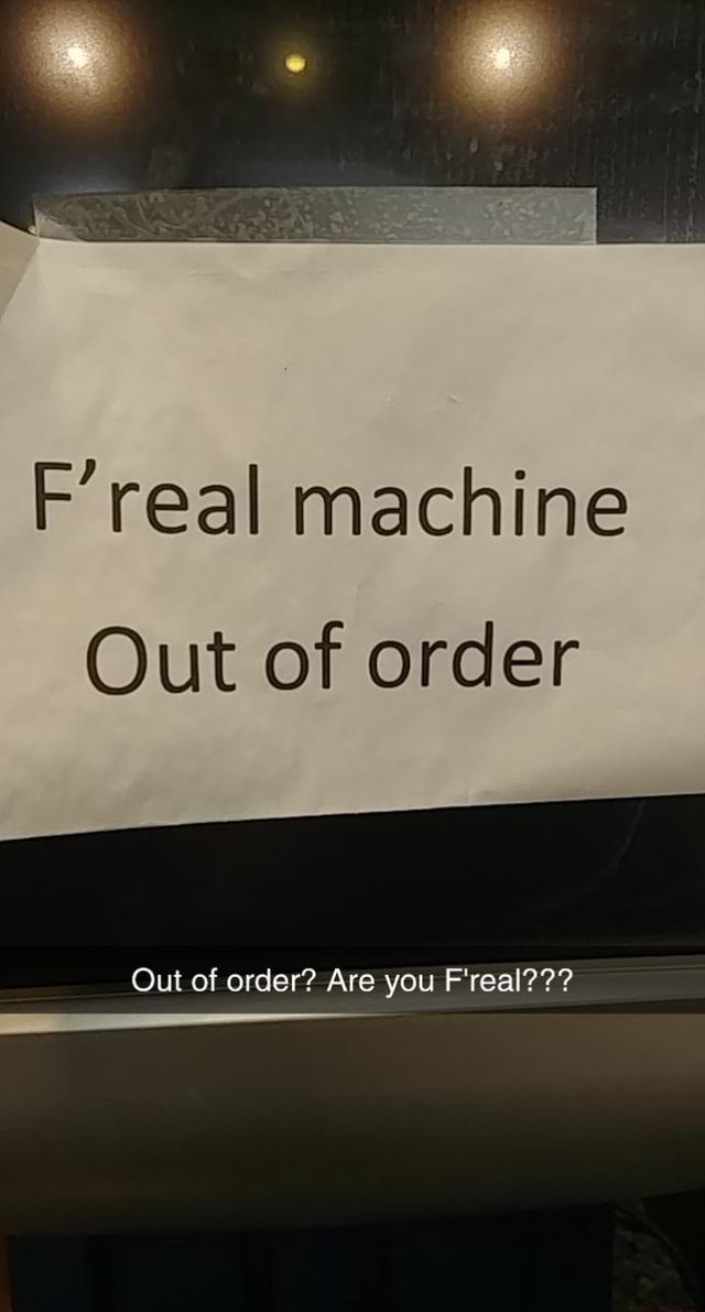 F real machine Out of order Out of order? Are you F'real??? iFunny