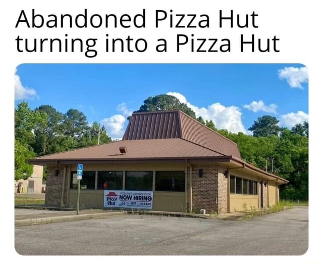 Abandoned Pizza Hut turning into a Pizza Hut - iFunny