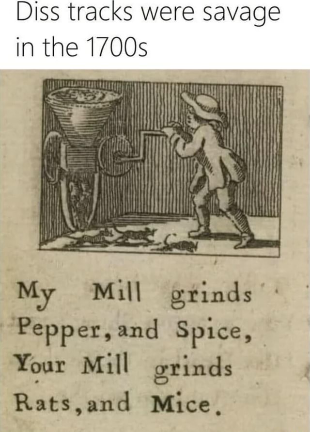 Diss tracks were savage in the 1700s if I My Mill grinds '"Pepper,and