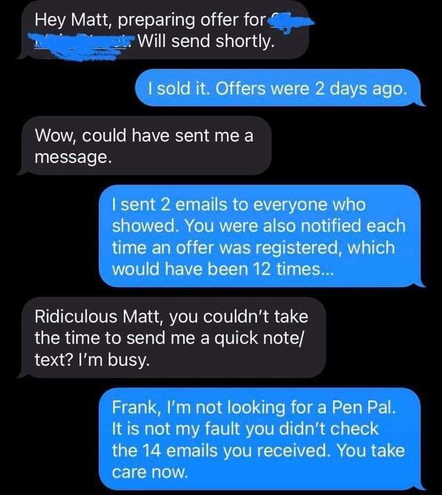 Hey Matt Preparing Offer For Will Send Shortly Sold It Offers Were 2 Days Ago Wow Could Have Sent Me A Message Sent 2 Emails To Everyone Who Showed You Were Also