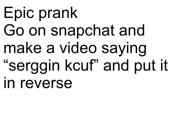 Epic Prank Go On Snapchat And Make A Video Saying Serggin Kcuf And Put It In Reverse