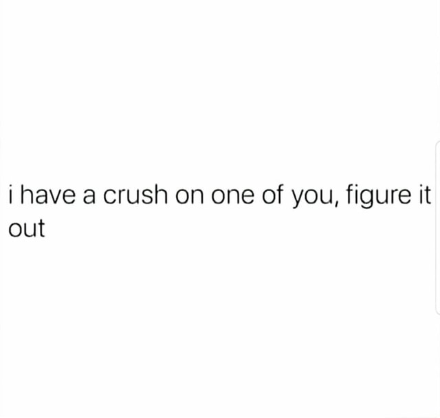 Have A Crush On One Of You Figure It Out