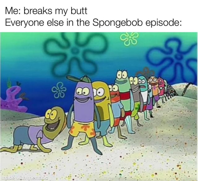 Me: breaks my butt Everyone else in the Spongebob episode: - iFunny