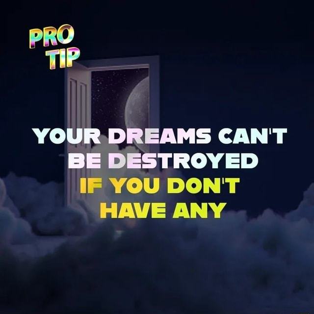 YOUR, DREAMS CAN'T BE DESTROYED IF YOU DON'T HAVE ANY - IFunny