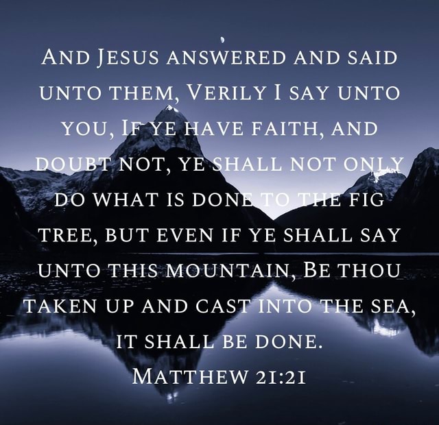 AND JESUS ANSWERED AND SAID UNTO THEM, VERILY I SAY UNTO YOU, IF YE ...