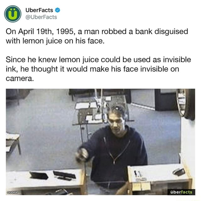 On April 19th, 1995, a man robbed a bank disguised with lemon juice on