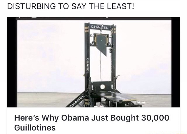 DISTURBING TO SAY THE LEAST! Here's Why Obama Just Bought 30,000 Guillotines
- iFunny :)
