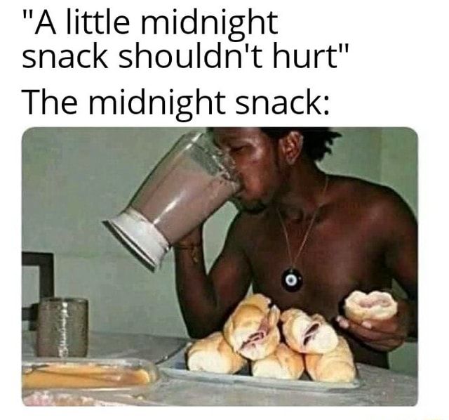 "A little midnight snack shouldn't hurt" The midnight snack iFunny