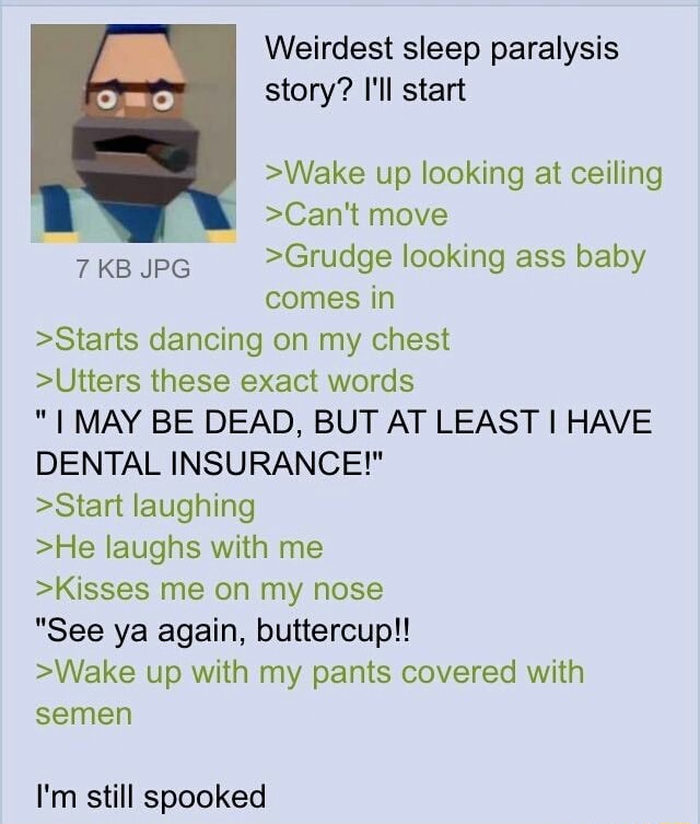 Weirdest sleep paralysis story? >Wake up looking at ceiling >Can't move