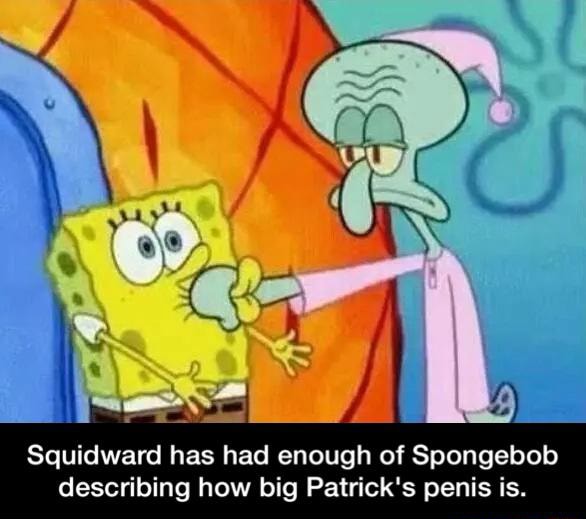 Squidward has had enough of Spongebob describing how big Patrick's ...