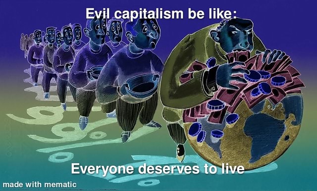 Evil Capitalism Be Like Everyone Deserves To Live Made With Mamatic   1384e823ce838811fab7e925e81dc37f672d149bf4297522a176bf4177d33dba 1 