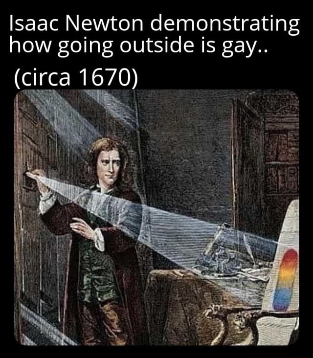 Isaac Newton Demonstrating How Going Outside Is Gay Circa 1670 Ifunny 0265