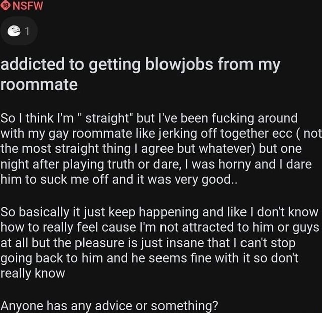 SFW addicted to getting blowjobs from my roommate So I think I'm