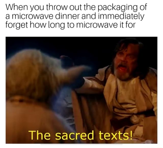 When you throw out the packaging of a microwave dinner and immediately