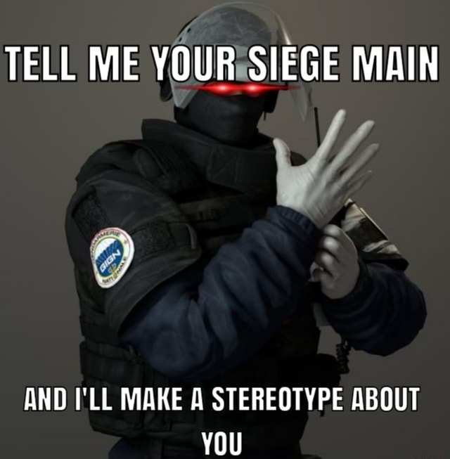 TELL ME YOUR SIEGE MAIN AND I'LL MAKE A STEREOTYPE ABOUT - iFunny