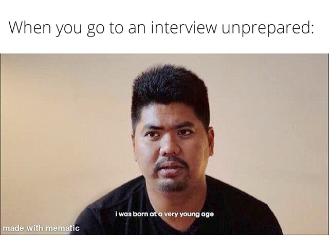 When you go to an interview unprepared: iwas born at@ Very young age ...