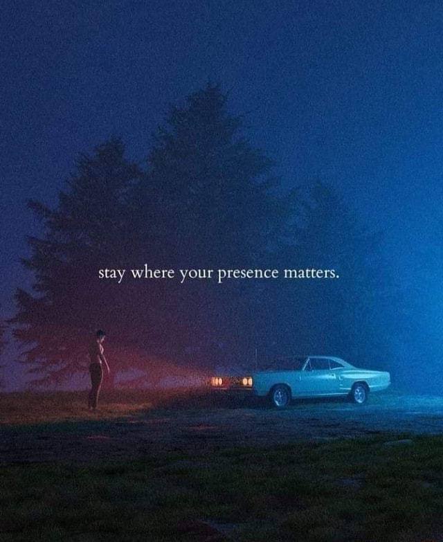 Stay where your presence matters. - iFunny