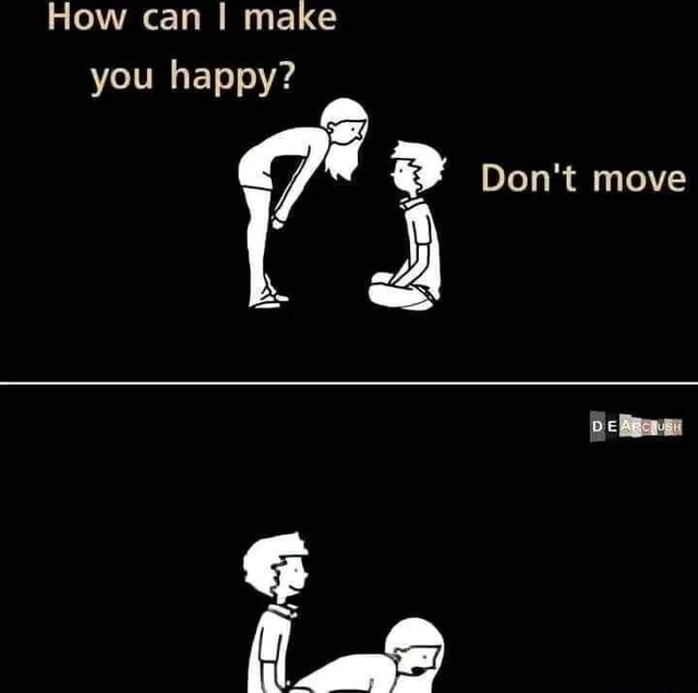 How can I make you happy? Don't move - iFunny