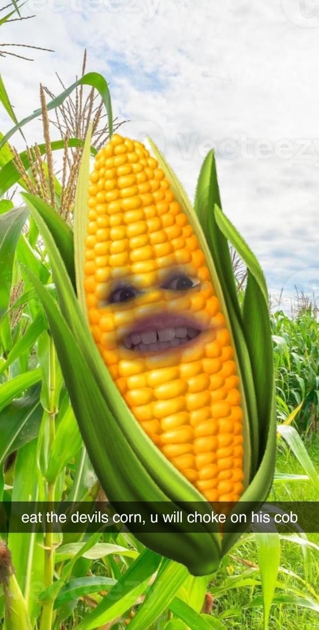 Eat the devils corn. u will choke on his cob iFunny