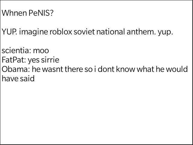 Whnen Penis Yup Imagine Roblox Soviet National Anthem Yup Scientia Moo Fatpat Yes Sirrie Obama He Wasnt There So I Dont Know What He Would Have Said - roblox soviet anthem