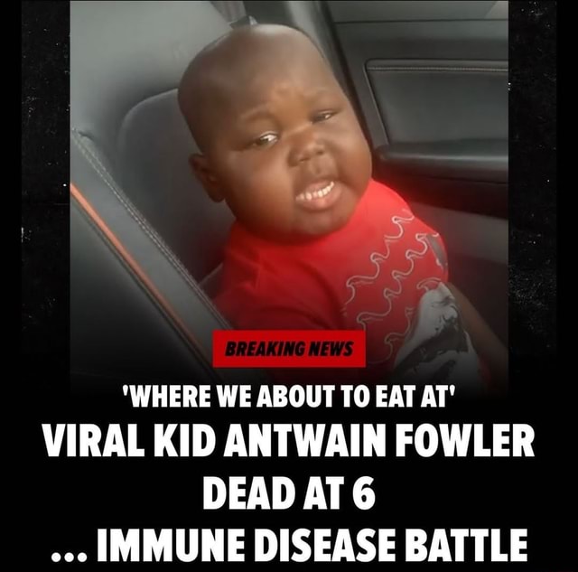 'WHERE WE ABOUT TO EAT AT' VIRAL KID ANTWAIN FOWLER DEAD AT 6 IMMUNE