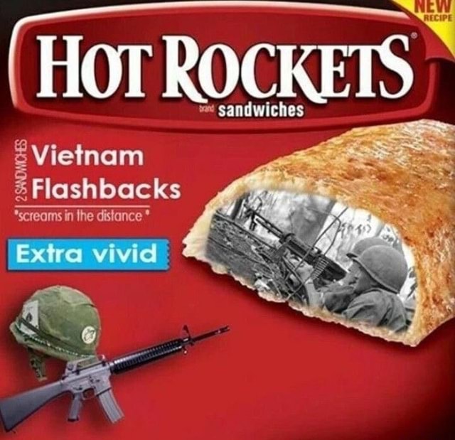 HOT ROCKETS sandwiches Vielnam % Flashbacks *screams in the distance ...