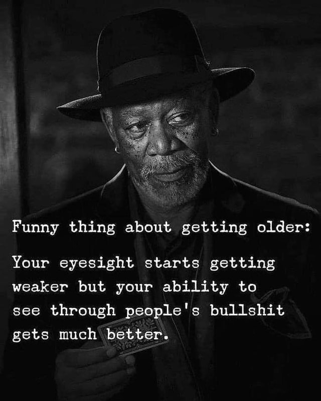 Funny Thing About Getting Older Funny Thing About Getting Older: Your Eyesight Starts Getting Weaker But  Your Ability To See Through People's Bullshit Gets Much Better. - America's  Best Pics And Videos