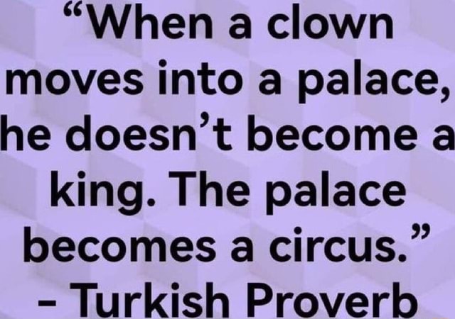 "When a clown moves into a palace, he doesn't become a king. The palace ...
