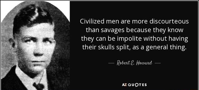 Civilized men are more discourteous than savages because they know they ...