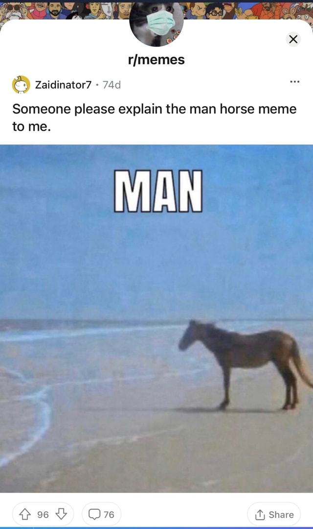 Zaidinator7 Someone please explain the man horse meme to me. MAN Share - )