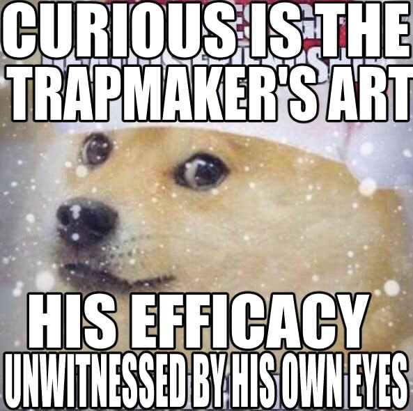 CURIOUS IS THE TRAPMAKER'S ART HIS EFFICACY UIMWITNESSED BY HIS OWN ...