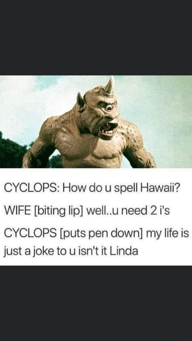 CYCLOPS How do u spell Hawaii? WIFE [biting lip] well..u need 2 i's