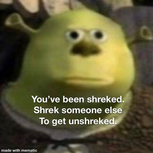 You've been shreked. Shrek someone else To get - iFunny