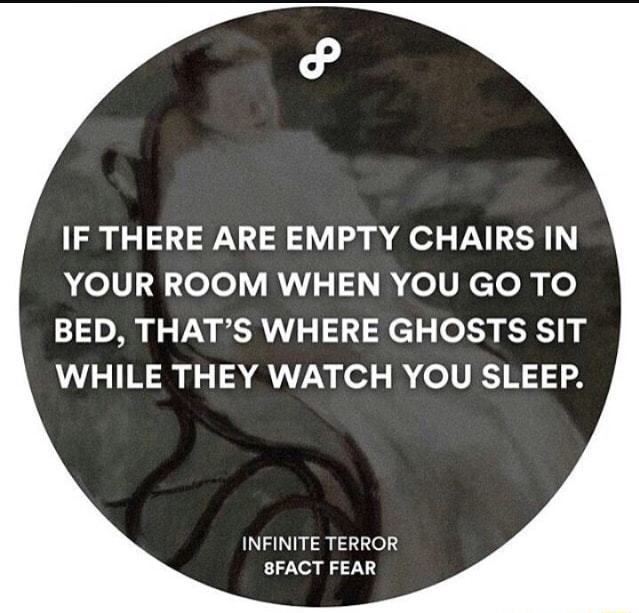 If There Are Empty Chairs In Your Room When You Go To Bed That S Where Ghosts Sit While They Watch You Sleep