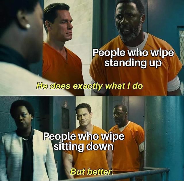 People who wipe standing up aN People who wipe sitting down But iFunny