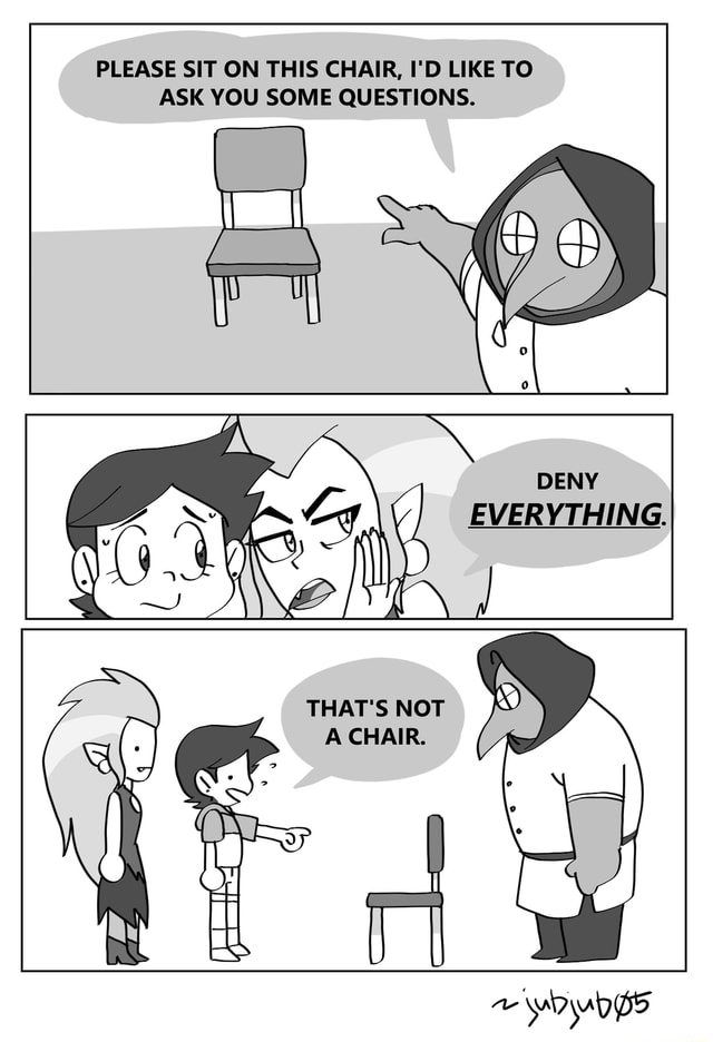 PLEASE SIT ON THIS CHAIR, I'D LIKE TO ASK YOU SOME QUESTIONS. THAT'S